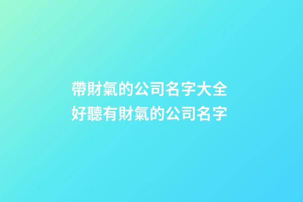 帶財氣的公司名字大全 好聽有財氣的公司名字-第1張-公司起名-玄機派